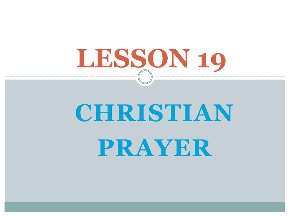 LESSON 19 CHRISTIAN PRAYER Opening Prayer: