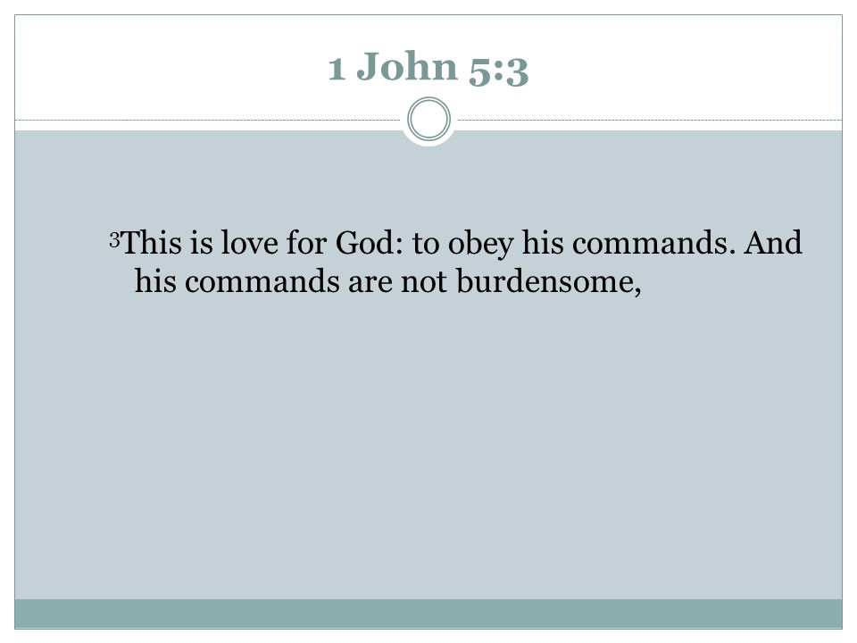 1 John 5:3 3This is love for God: to obey his commands. And his commands are not burdensome, Parent reads passage.