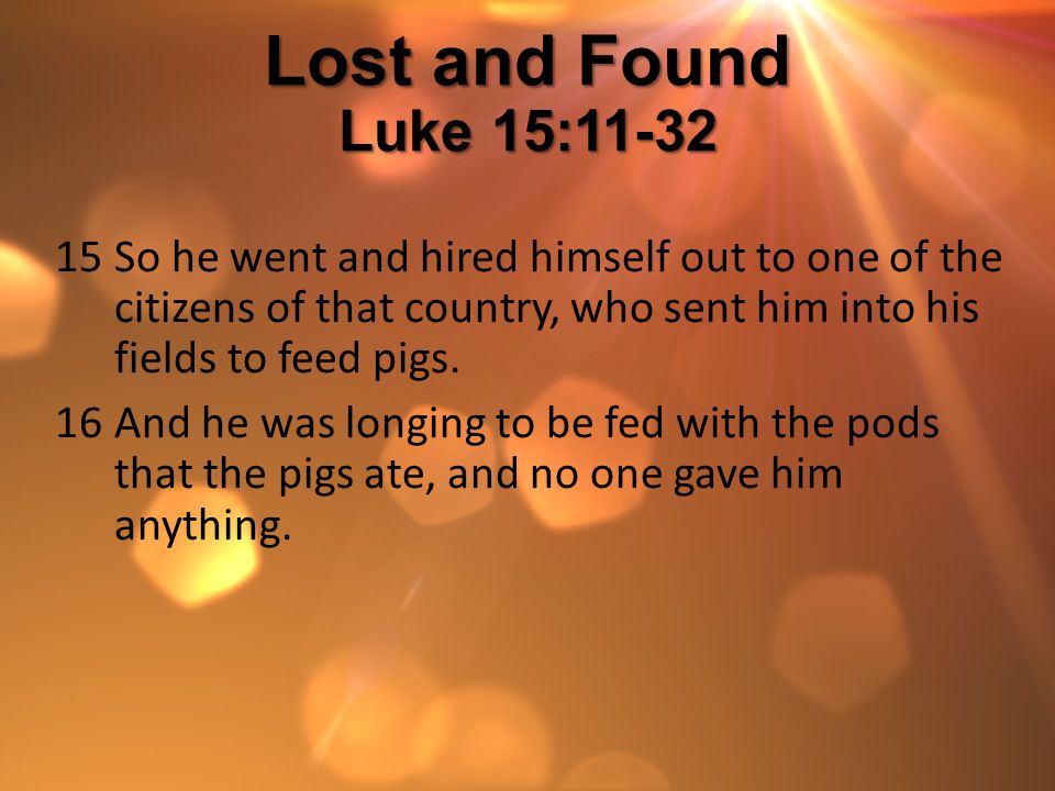 Lost and Found Luke 15:11-32 So he went and hired himself out to one of the citizens of that country, who sent him into his fields to feed pigs.