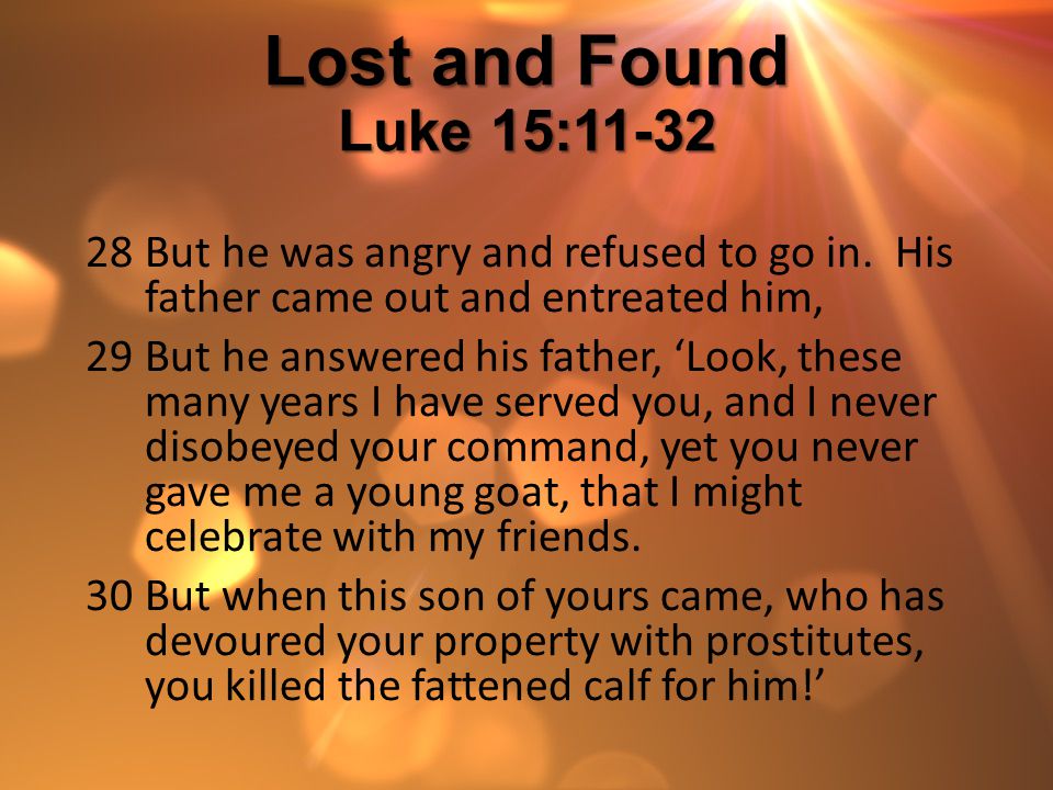 Lost and Found Luke 15:11-32 But he was angry and refused to go in. His father came out and entreated him,