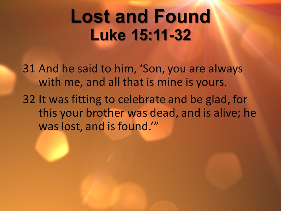 Lost and Found Luke 15:11-32 And he said to him, ‘Son, you are always with me, and all that is mine is yours.