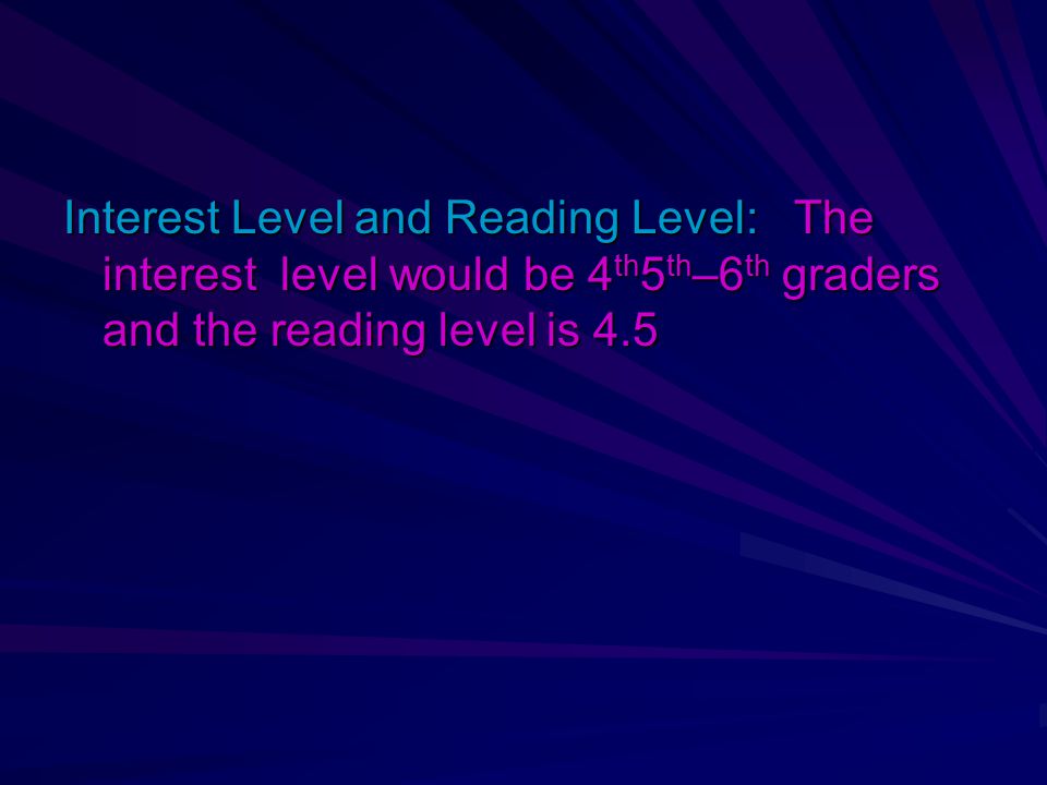 Interest Level and Reading Level: The interest level would be 4th5th–6th graders and the reading level is 4.5