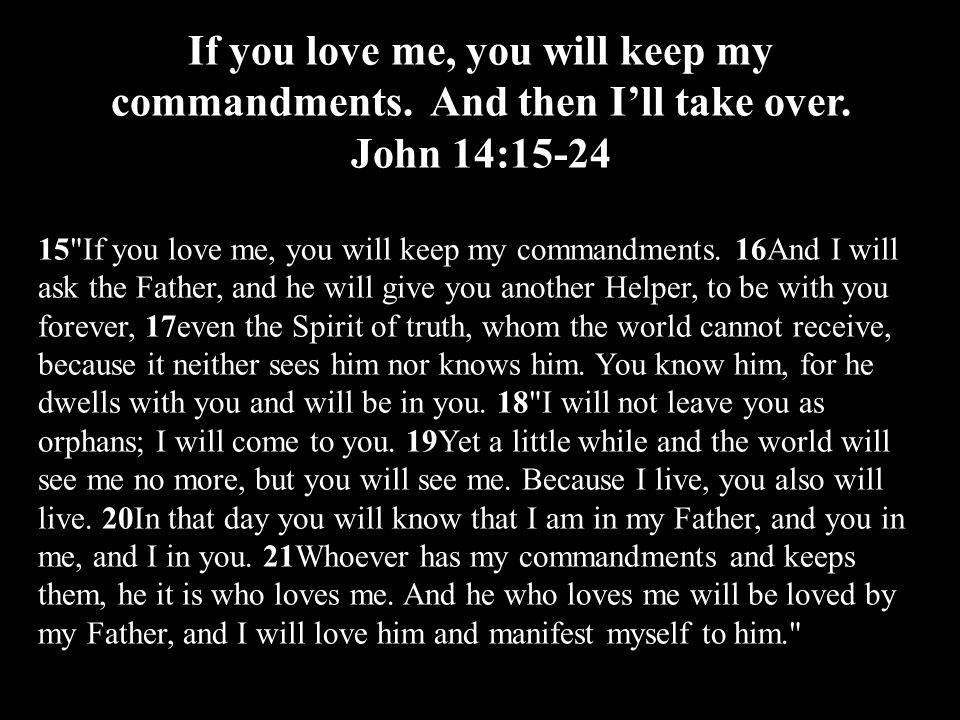 If you love me, you will keep my commandments. And then I’ll take over.