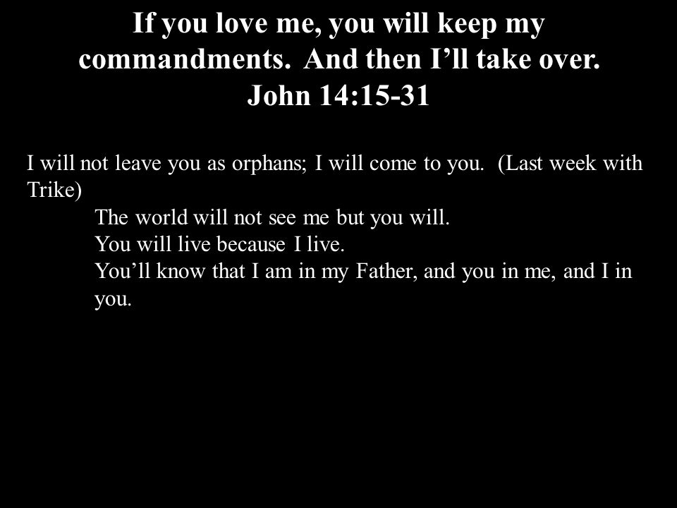 If you love me, you will keep my commandments. And then I’ll take over.