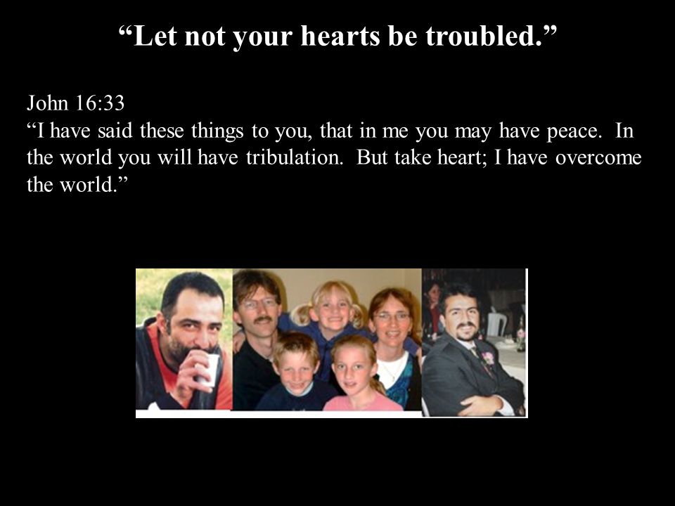 Let not your hearts be troubled.