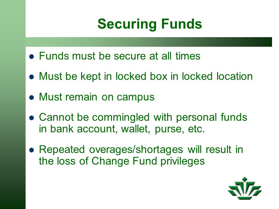 Securing Funds Funds must be secure at all times