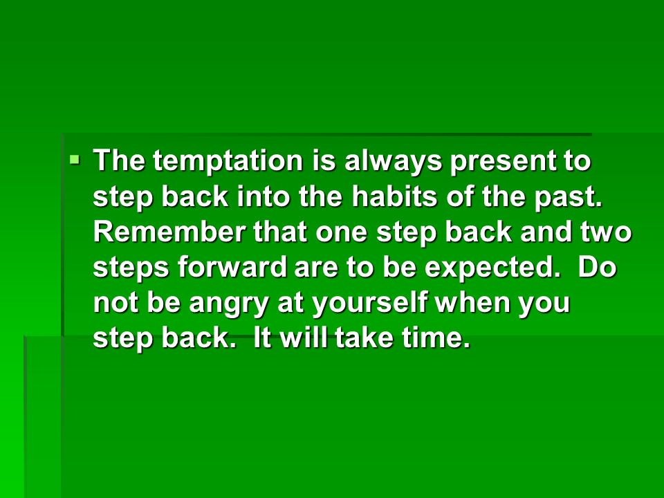 The temptation is always present to step back into the habits of the past.