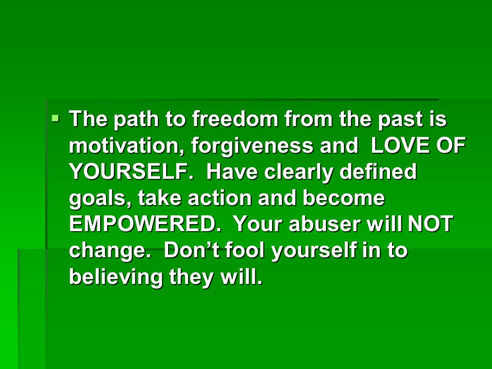 The path to freedom from the past is motivation, forgiveness and LOVE OF YOURSELF.
