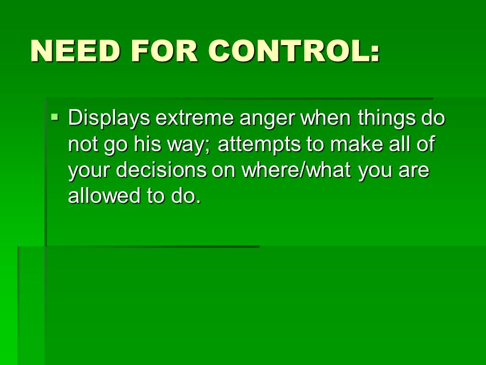 NEED FOR CONTROL: Displays extreme anger when things do not go his way; attempts to make all of your decisions on where/what you are allowed to do.