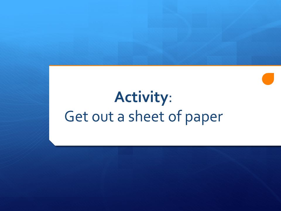 Activity: Get out a sheet of paper