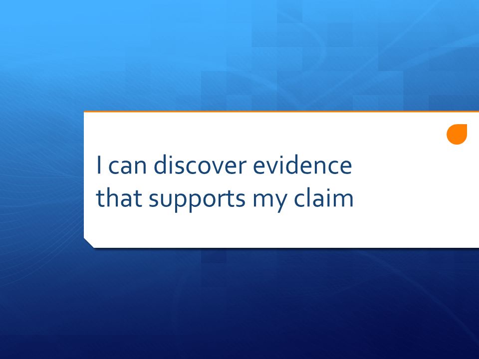 I can discover evidence that supports my claim