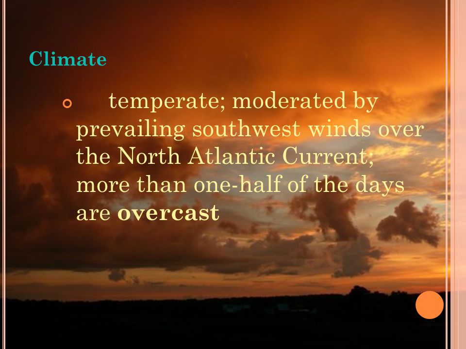 Climate temperate; moderated by prevailing southwest winds over the North Atlantic Current; more than one-half of the days are overcast.