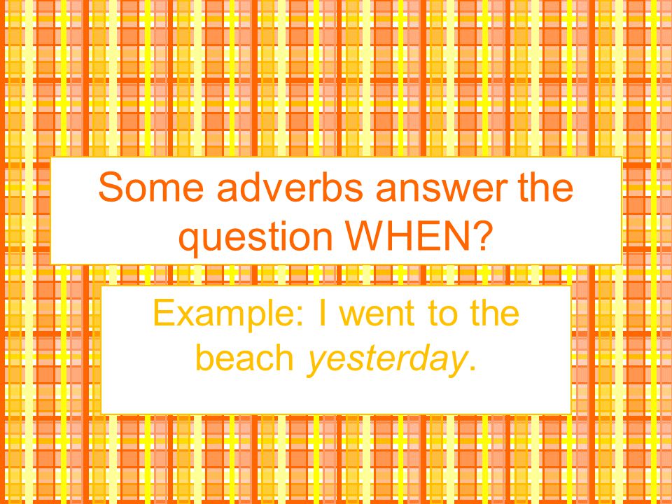Some adverbs answer the question WHEN