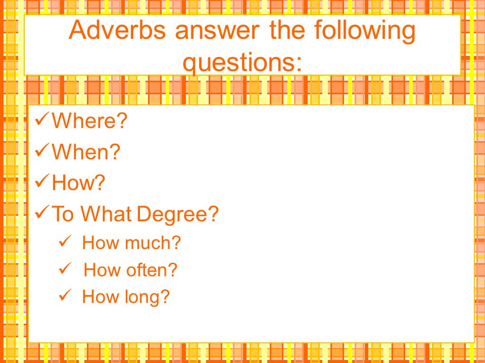 Adverbs answer the following questions: