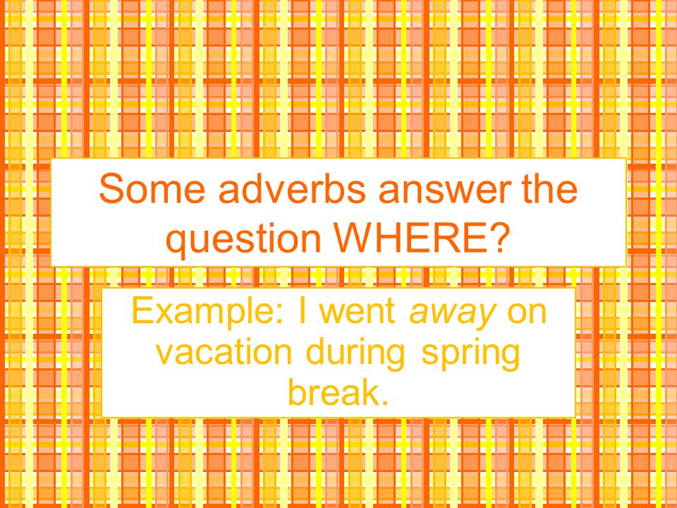 Some adverbs answer the question WHERE