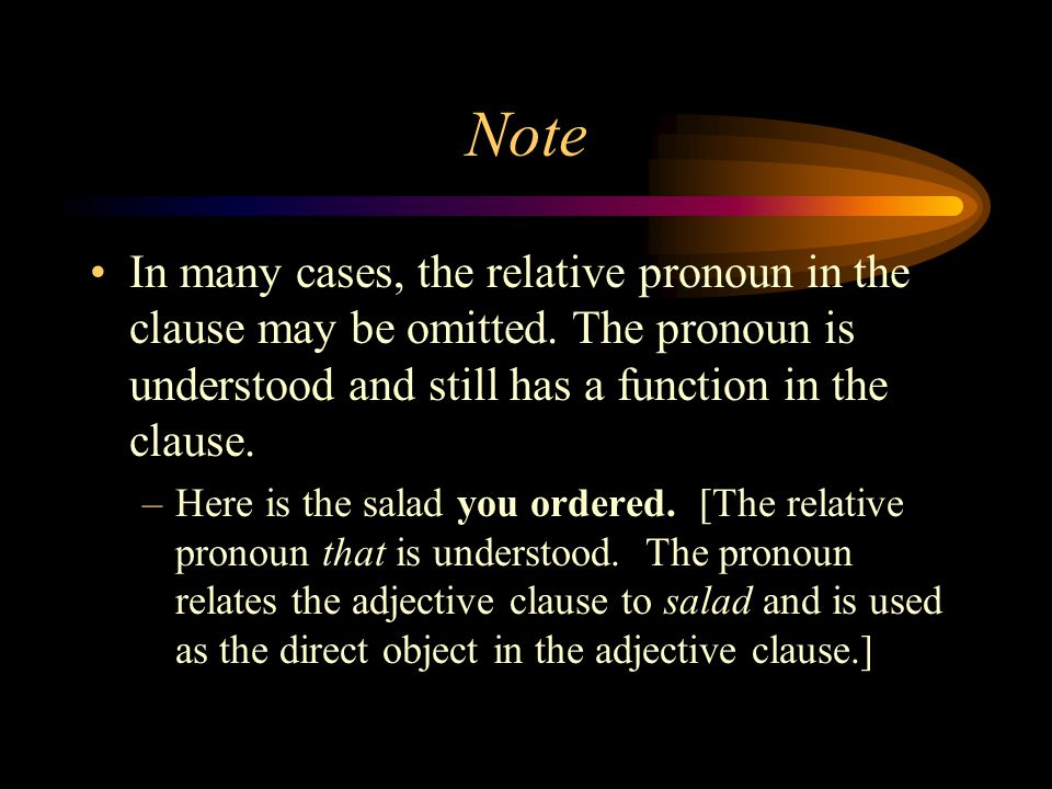 Note In many cases, the relative pronoun in the clause may be omitted. The pronoun is understood and still has a function in the clause.