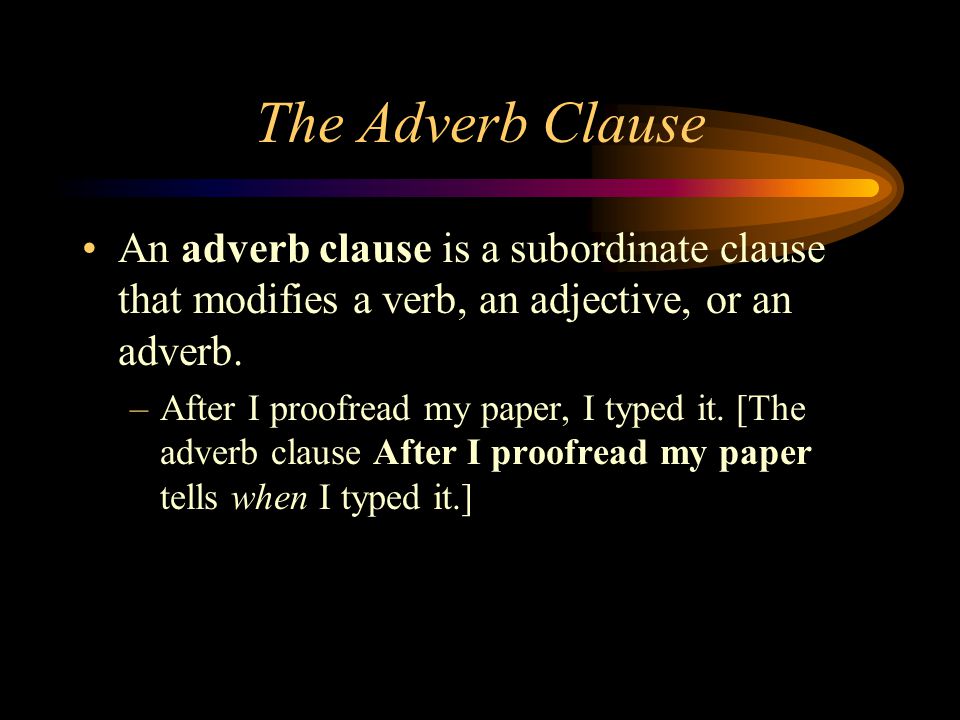The Adverb Clause An adverb clause is a subordinate clause that modifies a verb, an adjective, or an adverb.