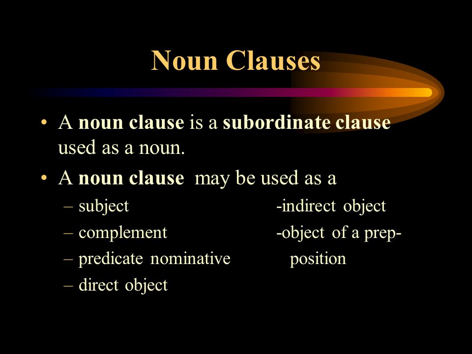 Noun Clauses A noun clause is a subordinate clause used as a noun.