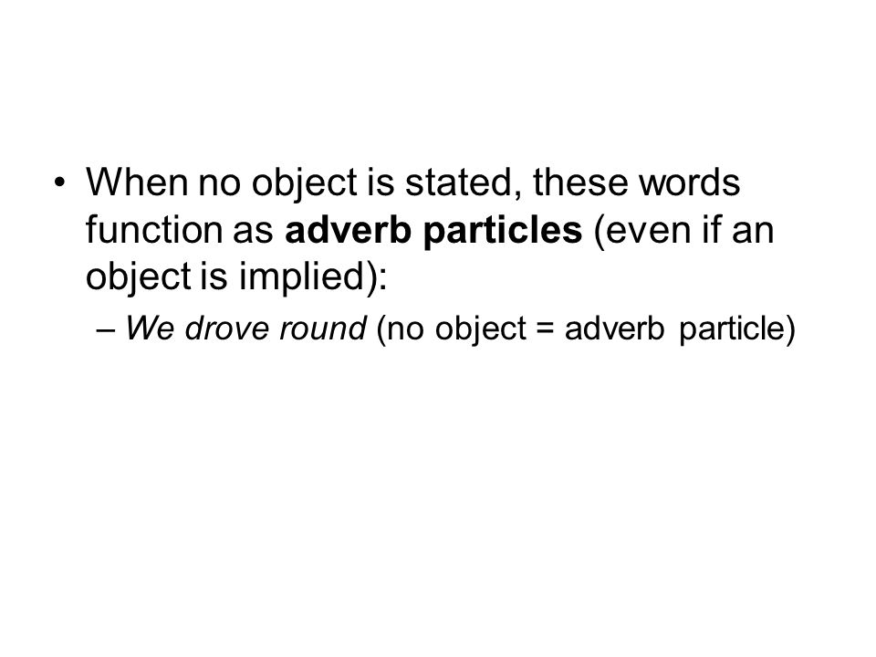 When no object is stated, these words function as adverb particles (even if an object is implied):