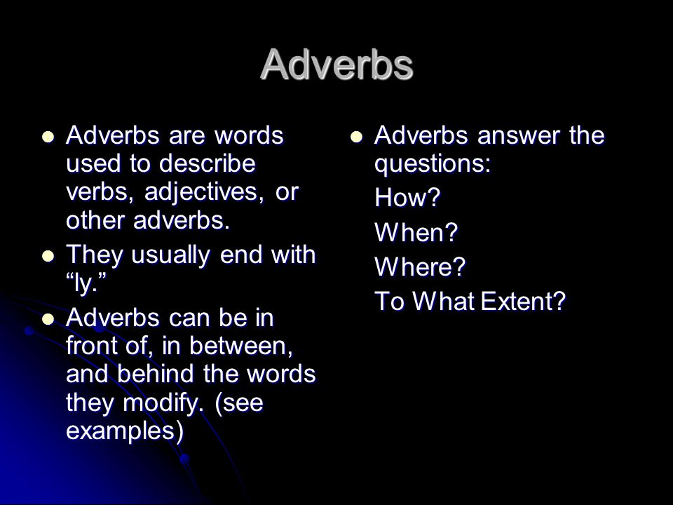 Adverbs Adverbs are words used to describe verbs, adjectives, or other adverbs. They usually end with ly.