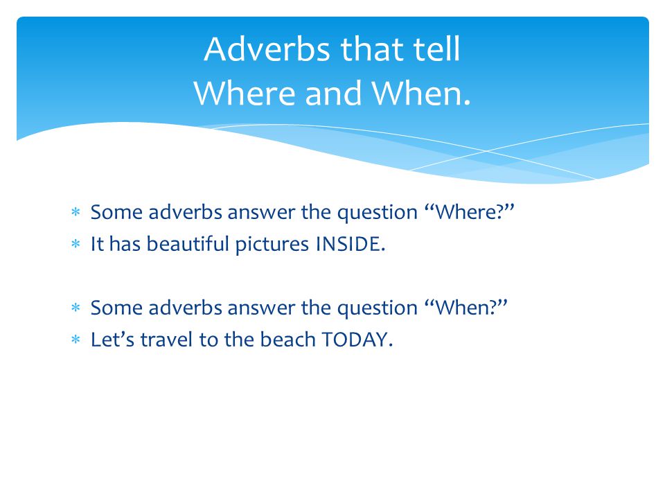 Adverbs that tell Where and When.