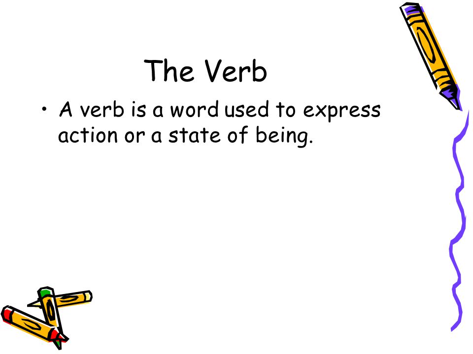 The Verb A verb is a word used to express action or a state of being.