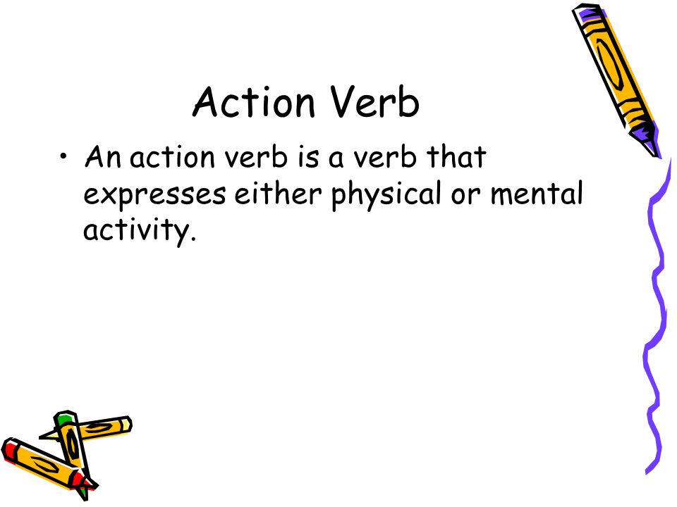 Action Verb An action verb is a verb that expresses either physical or mental activity.