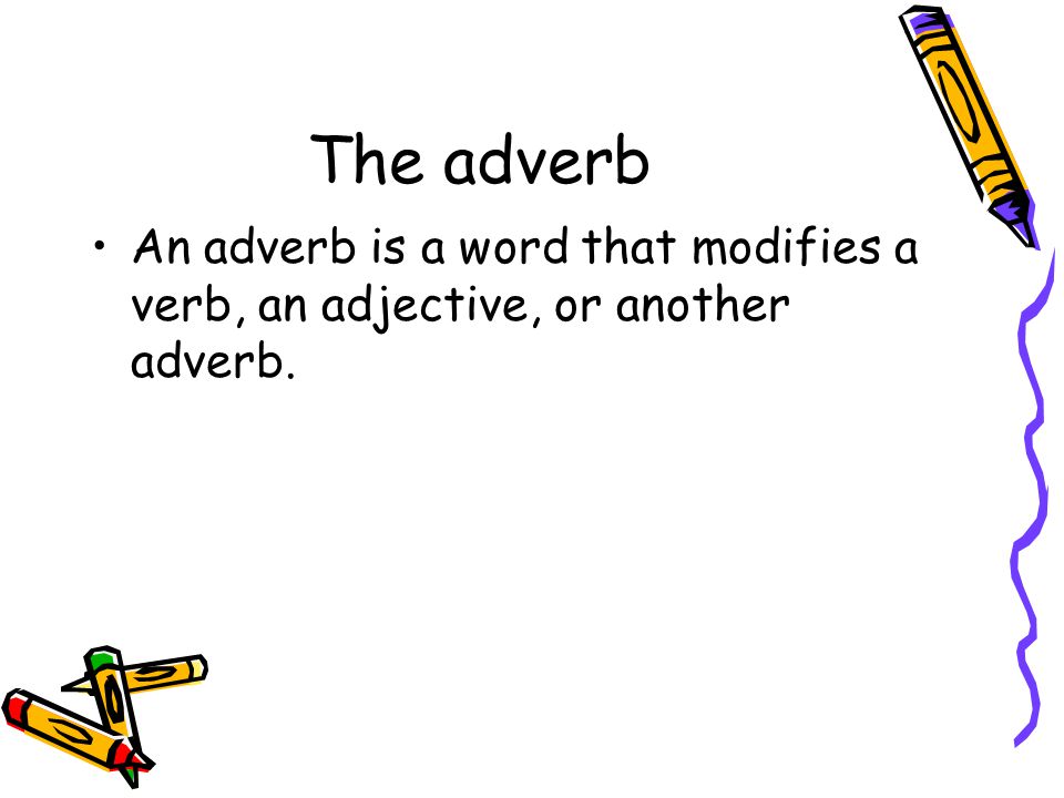 The adverb An adverb is a word that modifies a verb, an adjective, or another adverb.