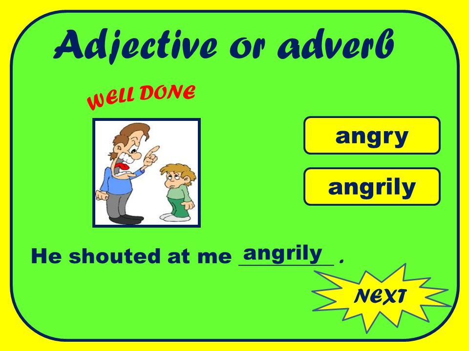 Adjective or adverb angry angrily WELL DONE angrily