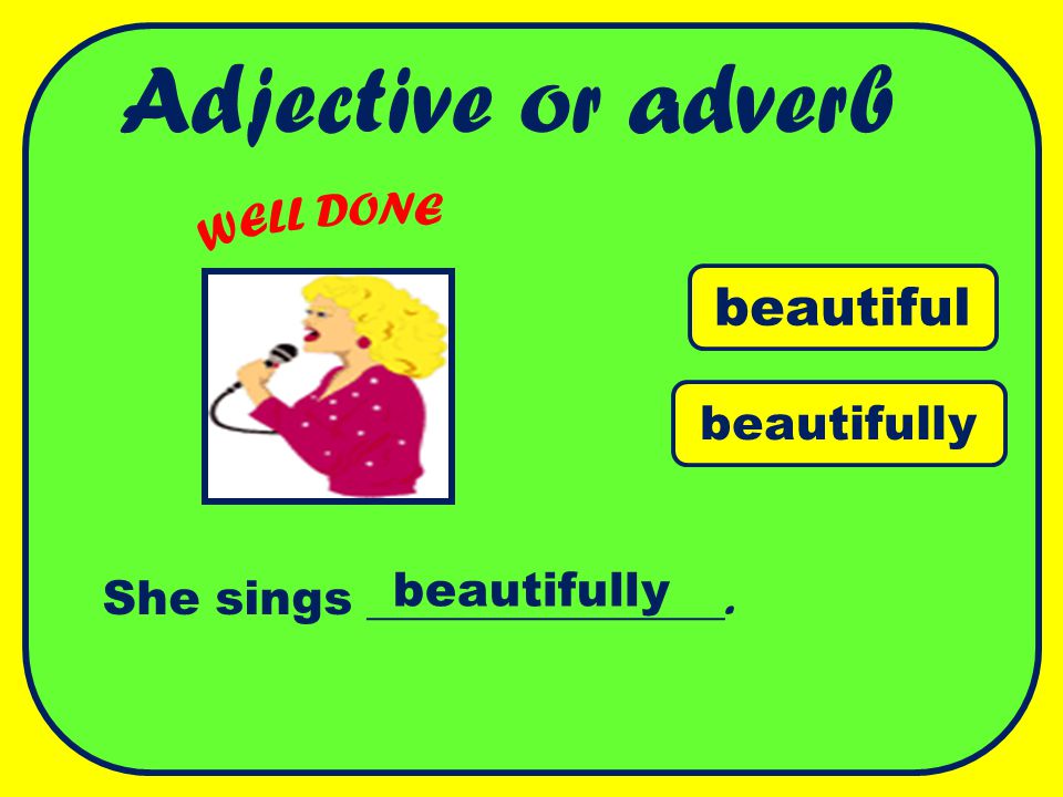 Adjective or adverb beautiful WELL DONE beautifully beautifully