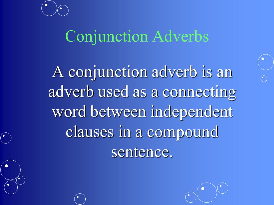 Conjunction Adverbs A conjunction adverb is an adverb used as a connecting word between independent clauses in a compound sentence.