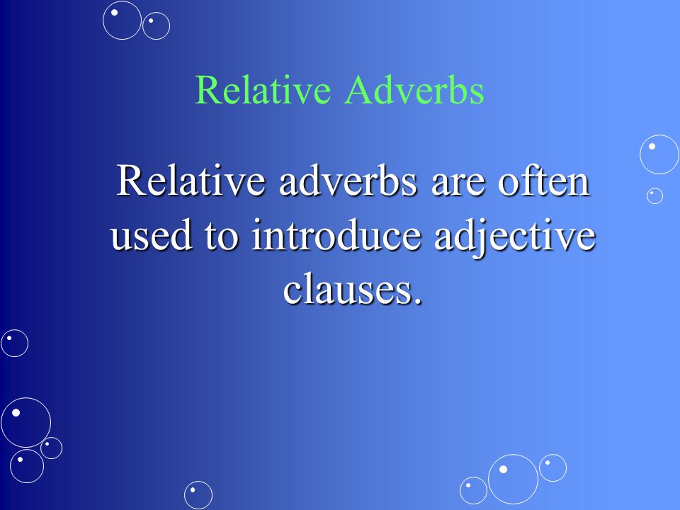 Relative adverbs are often used to introduce adjective clauses.