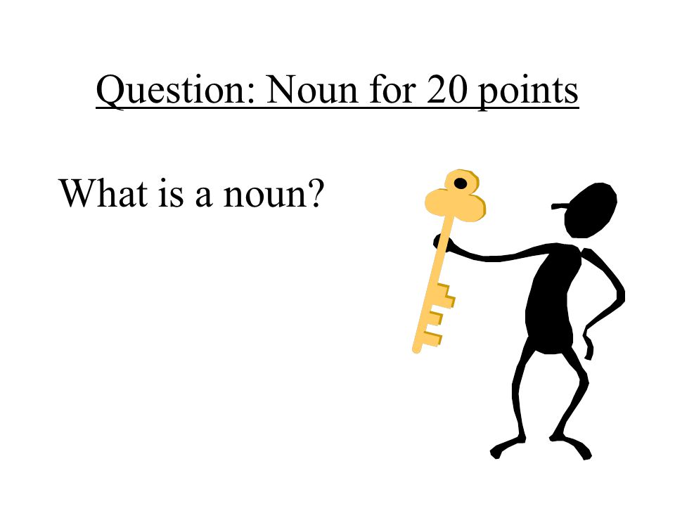 Question: Noun for 20 points