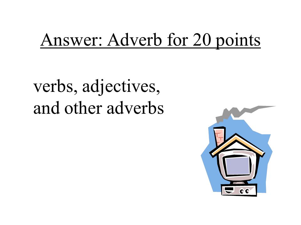 Answer: Adverb for 20 points