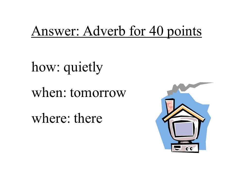 Answer: Adverb for 40 points