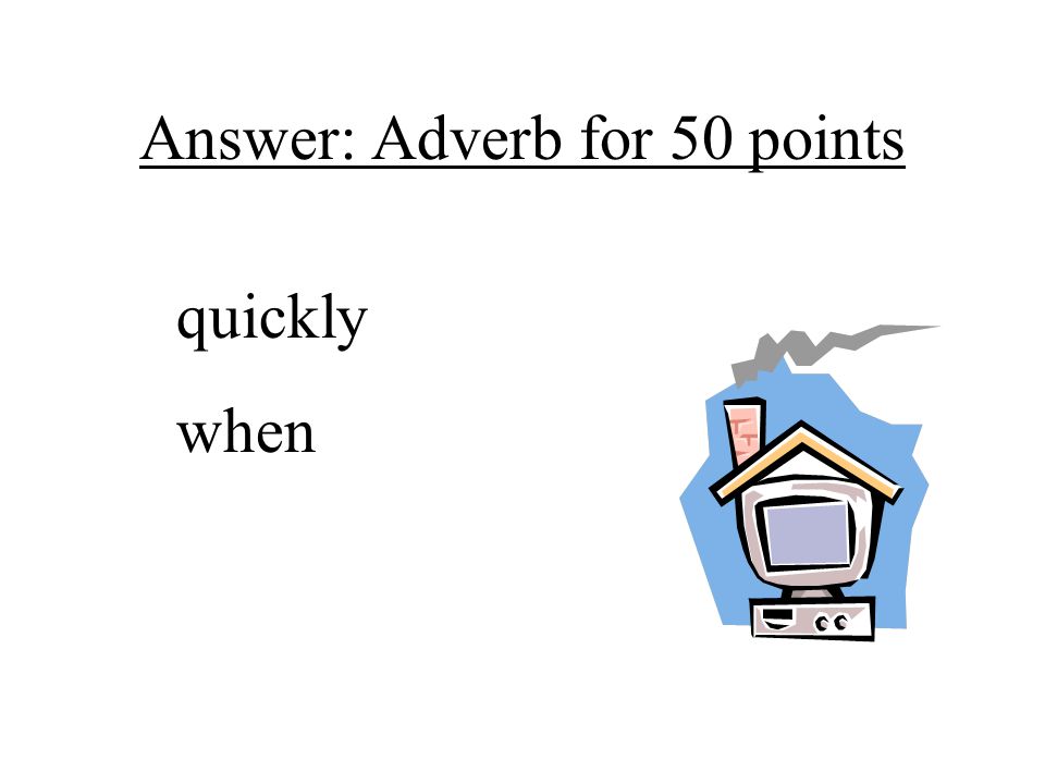 Answer: Adverb for 50 points