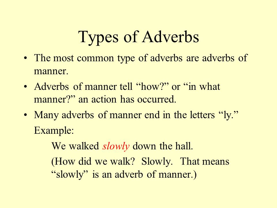 Types of Adverbs The most common type of adverbs are adverbs of manner. Adverbs of manner tell how or in what manner an action has occurred.