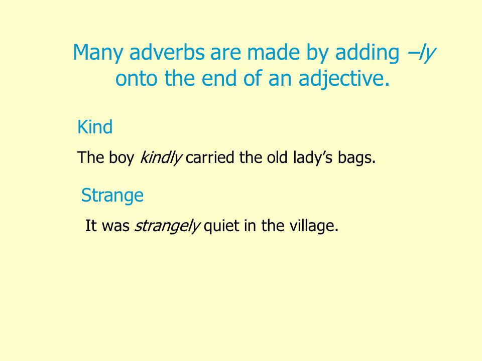 Many adverbs are made by adding –ly onto the end of an adjective.