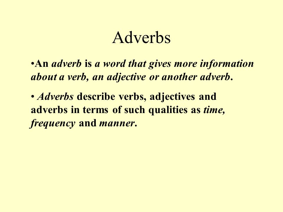 Adverbs An adverb is a word that gives more information about a verb, an adjective or another adverb.
