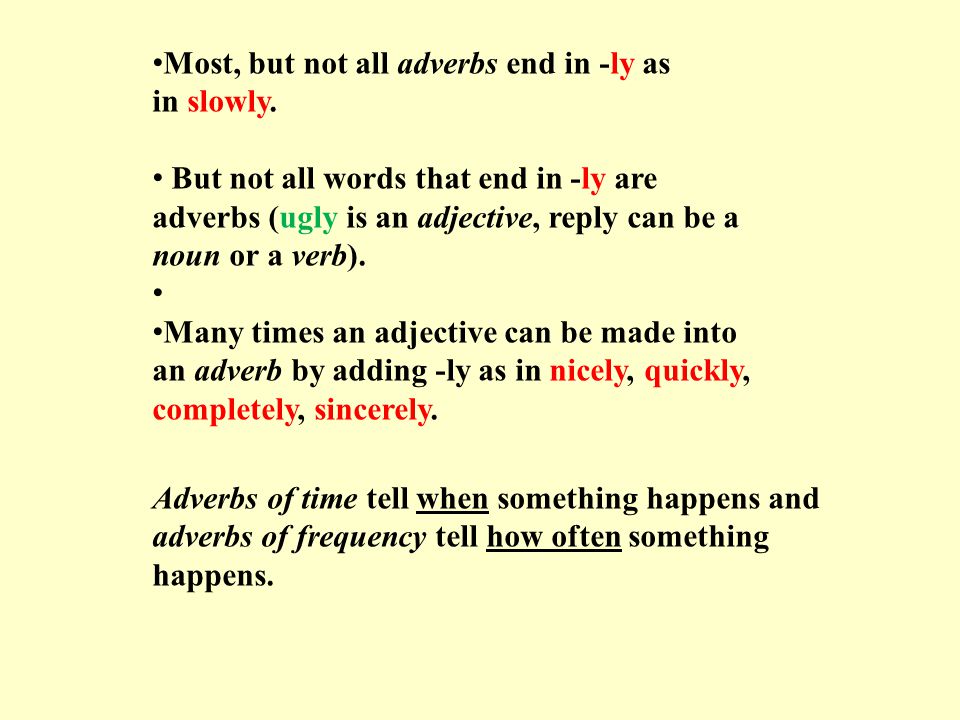 Most, but not all adverbs end in -ly as in slowly.