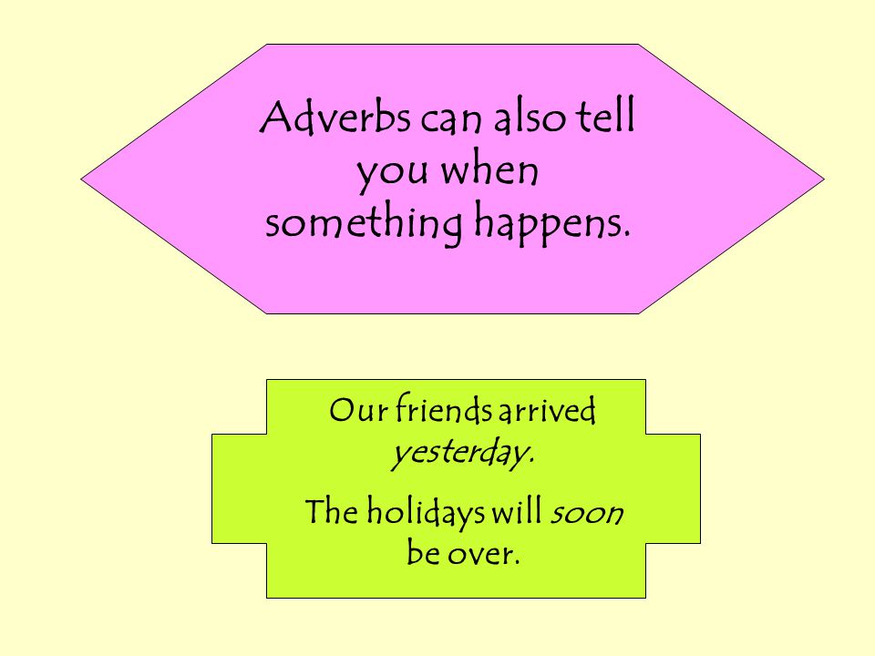 Adverbs can also tell you when something happens.