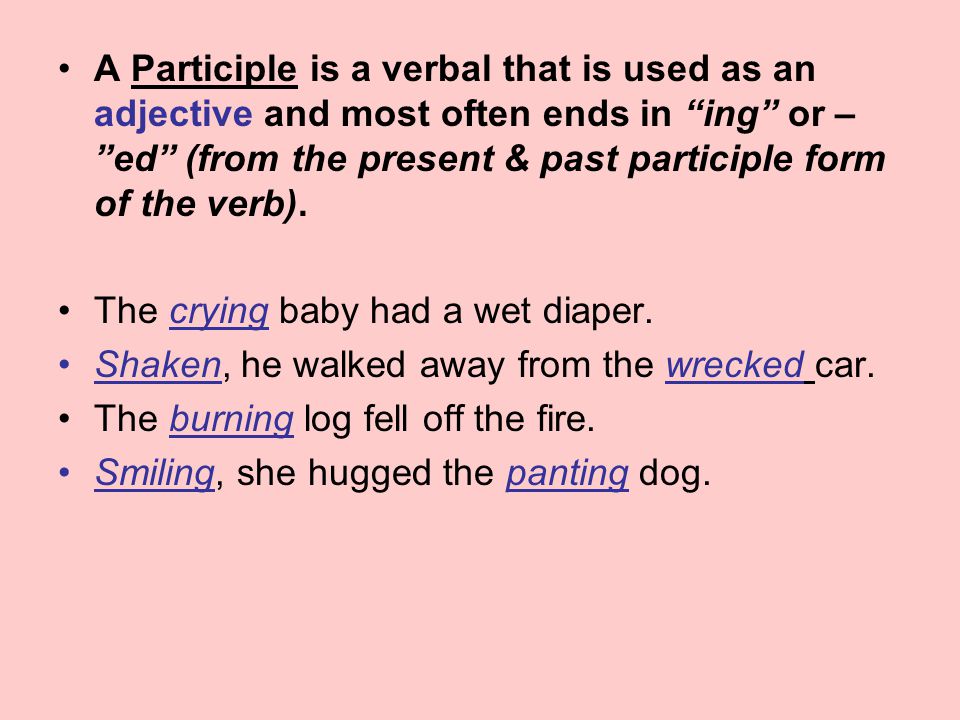 A Participle is a verbal that is used as an adjective and most often ends in ing or – ed (from the present & past participle form of the verb).