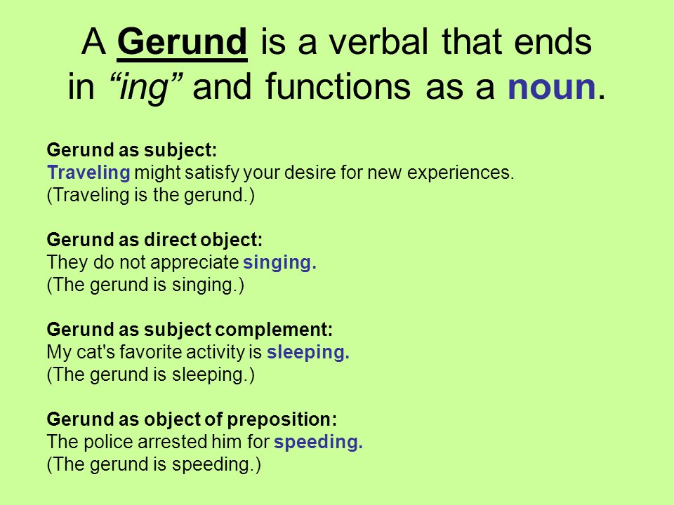 A Gerund is a verbal that ends in ing and functions as a noun.