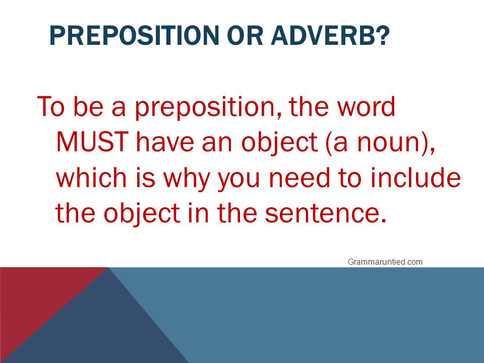 Preposition or Adverb To be a preposition, the word MUST have an object (a noun), which is why you need to include the object in the sentence.