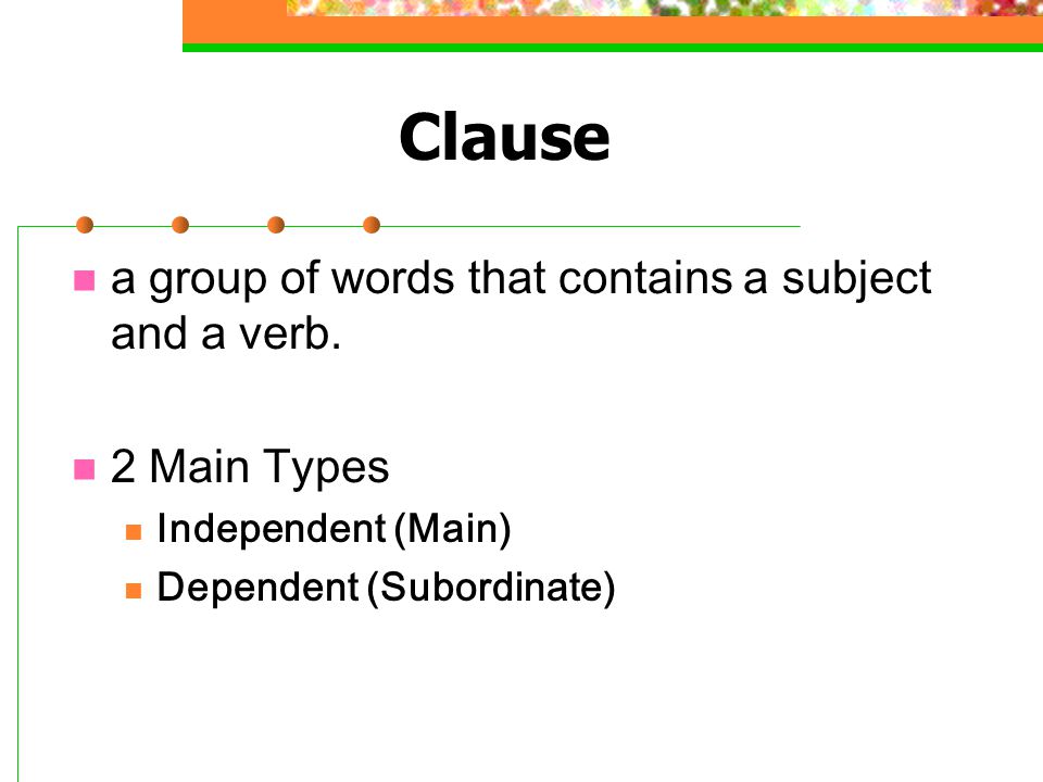 Clause a group of words that contains a subject and a verb.