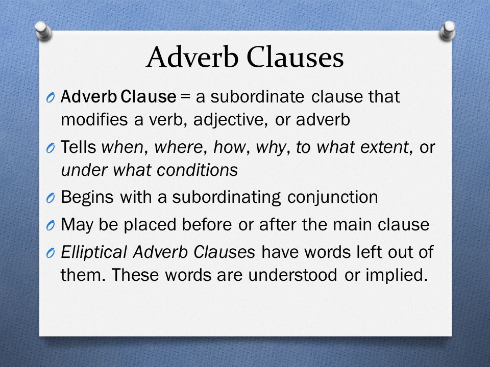 Adverb Clauses Adverb Clause = a subordinate clause that modifies a verb, adjective, or adverb.