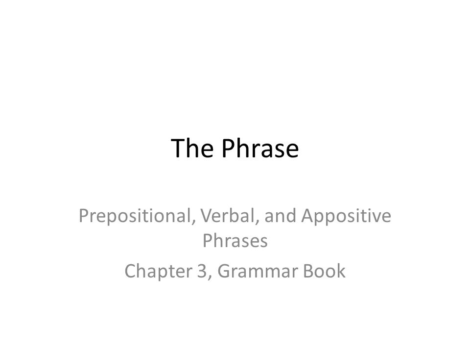 Prepositional, Verbal, and Appositive Phrases Chapter 3, Grammar Book