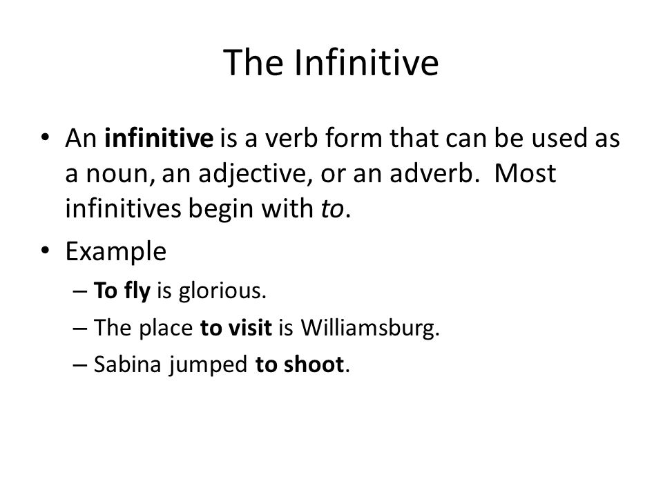 The Infinitive An infinitive is a verb form that can be used as a noun, an adjective, or an adverb. Most infinitives begin with to.