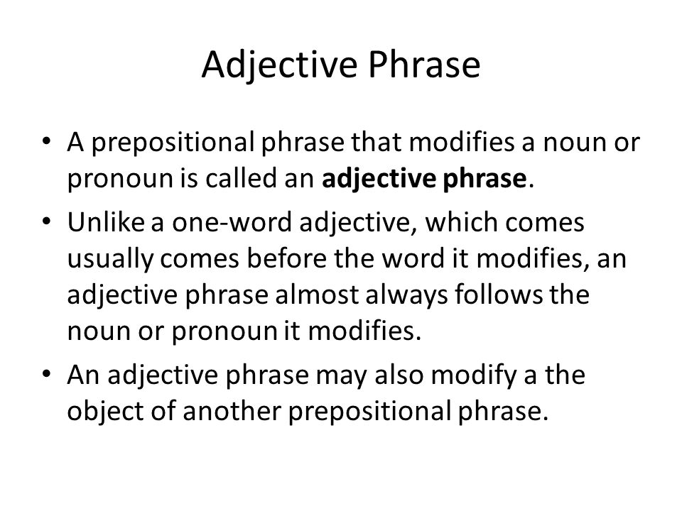 Adjective Phrase A prepositional phrase that modifies a noun or pronoun is called an adjective phrase.