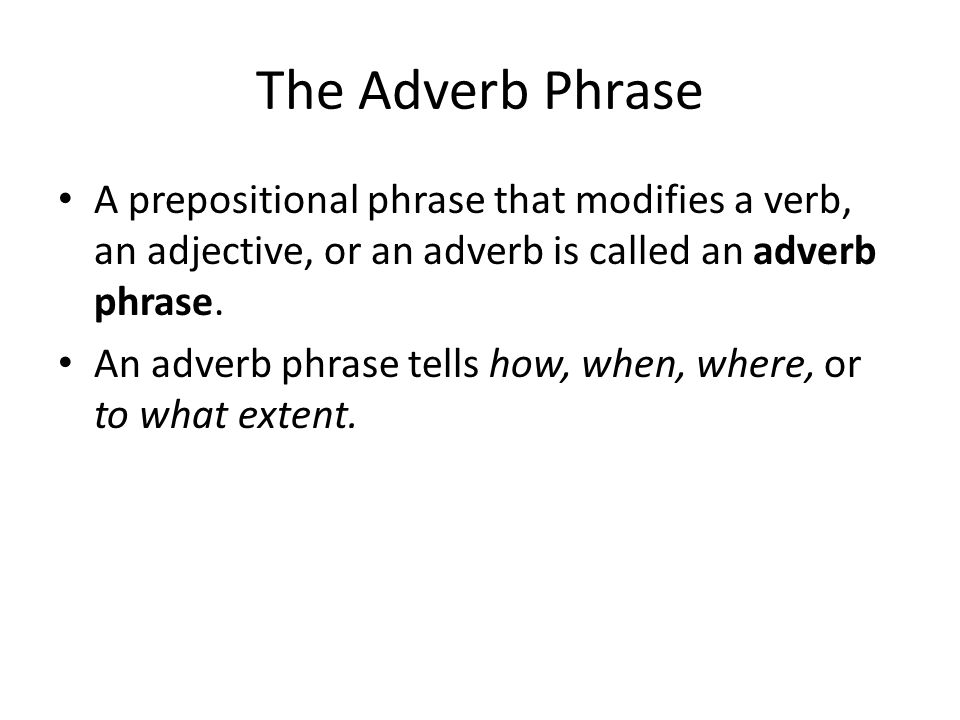 The Adverb Phrase A prepositional phrase that modifies a verb, an adjective, or an adverb is called an adverb phrase.